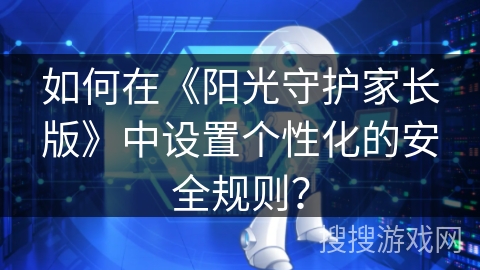 如何在《阳光守护家长版》中设置个性化的安全规则？