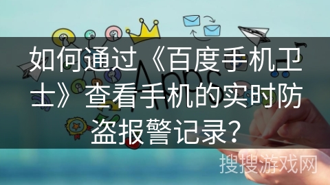 如何通过《百度手机卫士》查看手机的实时防盗报警记录？