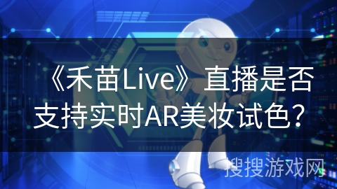 《禾苗Live》直播是否支持实时AR美妆试色？