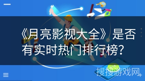 《月亮影视大全》是否有实时热门排行榜？