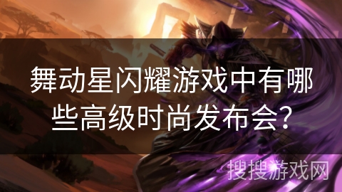 舞动星闪耀游戏中有哪些高级时尚发布会？