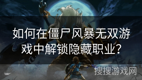 如何在僵尸风暴无双游戏中解锁隐藏职业？