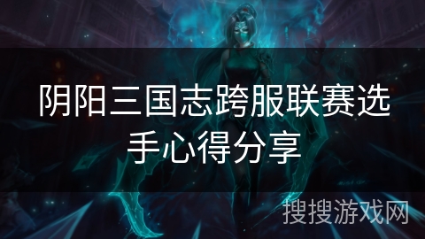 阴阳三国志跨服联赛选手心得分享