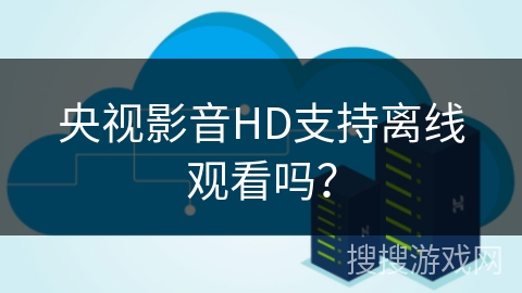 央视影音HD支持离线观看吗？