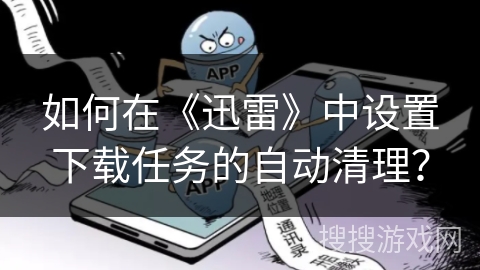 如何在《迅雷》中设置下载任务的自动清理？