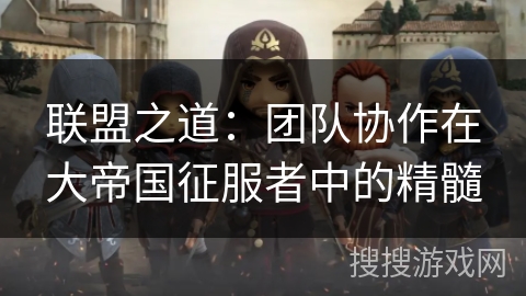 联盟之道：团队协作在大帝国征服者中的精髓