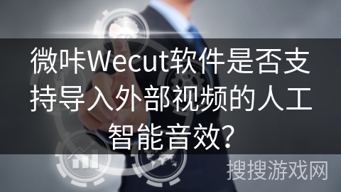 微咔Wecut软件是否支持导入外部视频的人工智能音效？