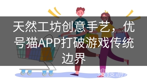天然工坊创意手艺，优号猫APP打破游戏传统边界