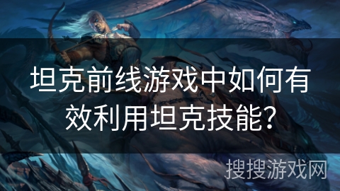 坦克前线游戏中如何有效利用坦克技能？