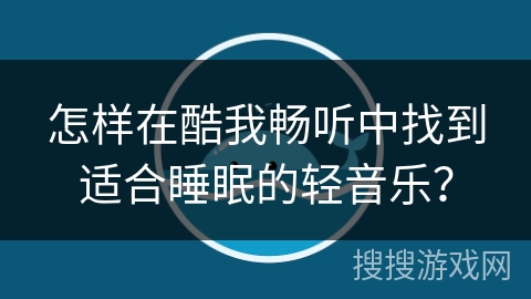 怎样在酷我畅听中找到适合睡眠的轻音乐？