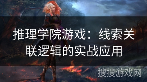 推理学院游戏：线索关联逻辑的实战应用