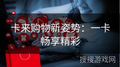 卡来购物新姿势：一卡畅享精彩