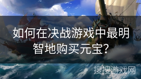 如何在决战游戏中最明智地购买元宝？