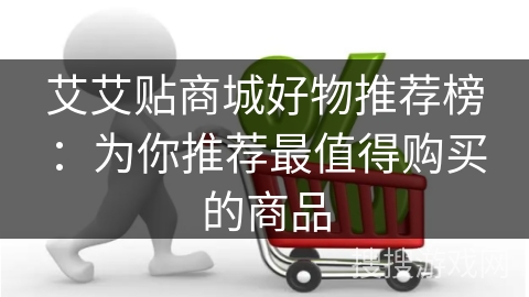 艾艾贴商城好物推荐榜：为你推荐最值得购买的商品