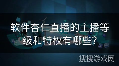 软件杏仁直播的主播等级和特权有哪些？