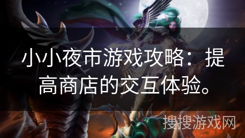 小小夜市游戏攻略：提高商店的交互体验。