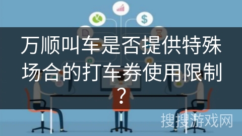 万顺叫车是否提供特殊场合的打车券使用限制？