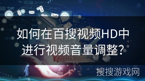 如何在百搜视频HD中进行视频音量调整？