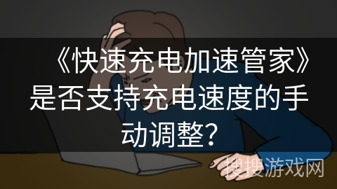 《快速充电加速管家》是否支持充电速度的手动调整？