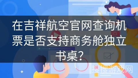 在吉祥航空官网查询机票是否支持商务舱独立书桌？