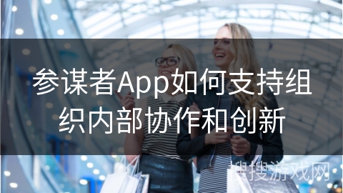 参谋者App如何支持组织内部协作和创新