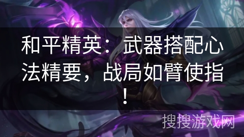 和平精英：武器搭配心法精要，战局如臂使指！