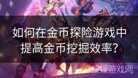 如何在金币探险游戏中提高金币挖掘效率？