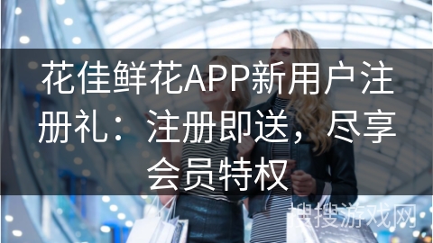 花佳鲜花APP新用户注册礼：注册即送，尽享会员特权