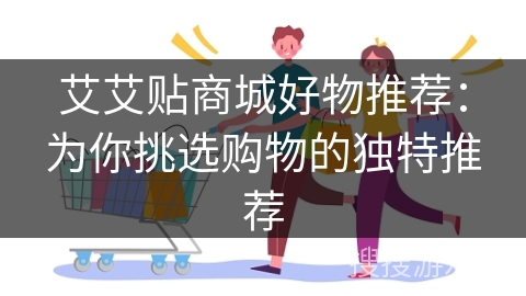 艾艾贴商城好物推荐：为你挑选购物的独特推荐