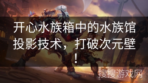 开心水族箱中的水族馆投影技术，打破次元壁！