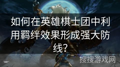 如何在英雄棋士团中利用羁绊效果形成强大防线？