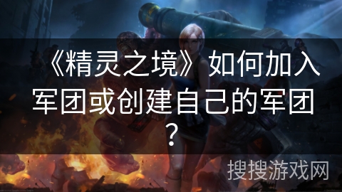 《精灵之境》如何加入军团或创建自己的军团？