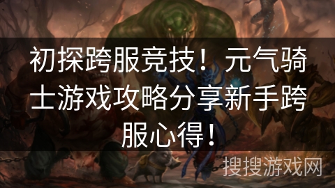 初探跨服竞技！元气骑士游戏攻略分享新手跨服心得！