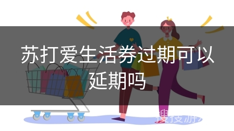 苏打爱生活券过期可以延期吗