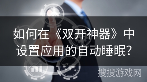 如何在《双开神器》中设置应用的自动睡眠？