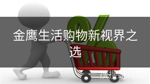 金鹰生活购物新视界之选