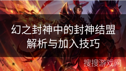 幻之封神中的封神结盟解析与加入技巧