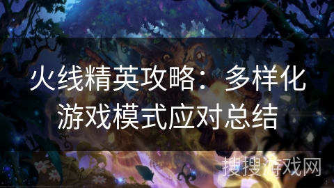 火线精英攻略：多样化游戏模式应对总结