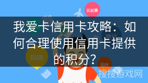 我爱卡信用卡攻略：如何合理使用信用卡提供的积分？