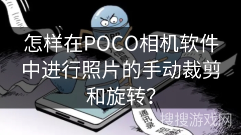 怎样在POCO相机软件中进行照片的手动裁剪和旋转？