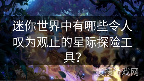 迷你世界中有哪些令人叹为观止的星际探险工具？