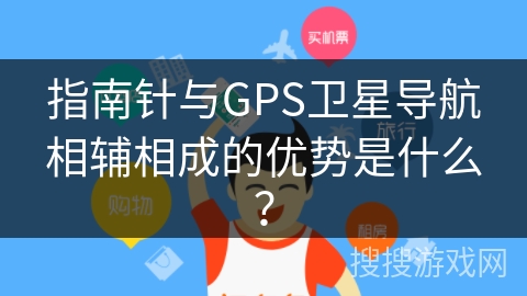 指南针与GPS卫星导航相辅相成的优势是什么？