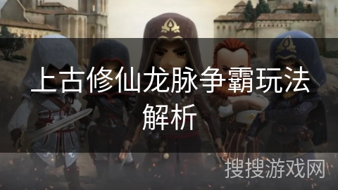 上古修仙龙脉争霸玩法解析