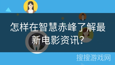 怎样在智慧赤峰了解最新电影资讯？