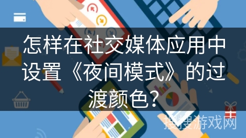 怎样在社交媒体应用中设置《夜间模式》的过渡颜色？