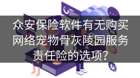众安保险软件有无购买网络宠物骨灰陵园服务责任险的选项？