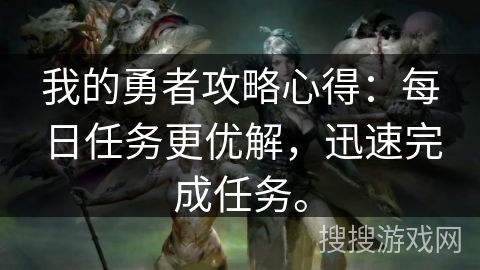 我的勇者攻略心得：每日任务更优解，迅速完成任务。