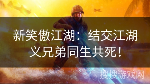新笑傲江湖：结交江湖义兄弟同生共死！