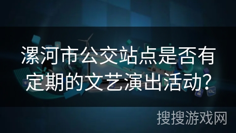 漯河市公交站点是否有定期的文艺演出活动？