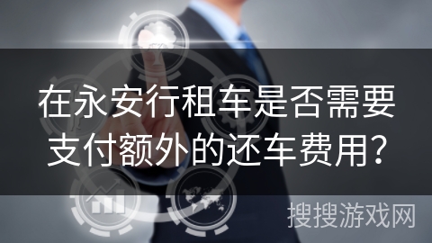 在永安行租车是否需要支付额外的还车费用？